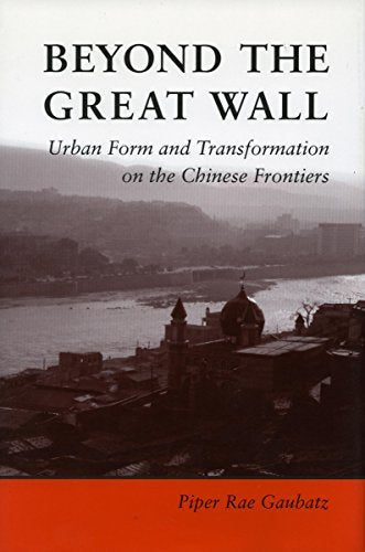 Beyond the Great Wall: Urban Form and Transformation on the Chinese Frontiers Ga