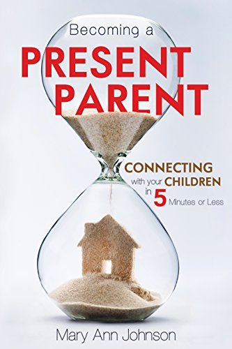 Becoming a Present Parent: Connecting with Your Children in 5 Minutes or Less [P