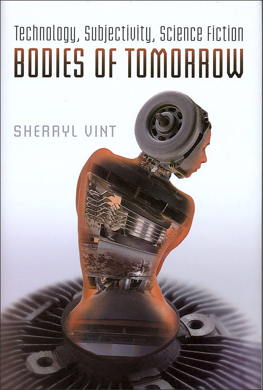 Bodies of Tomorrow: Technology, Subjectivity, Science Fiction Vint, Sherryl