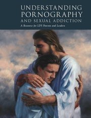 Understanding Pornography and Sexual Addiction - A Resource for LDS Parents and