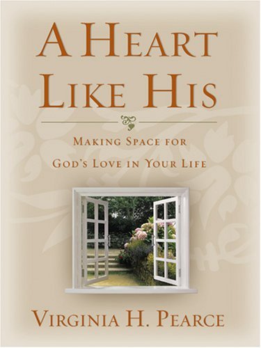 A Heart Like His: Making Space for God's Love in Your Life Virginia H. Pearce