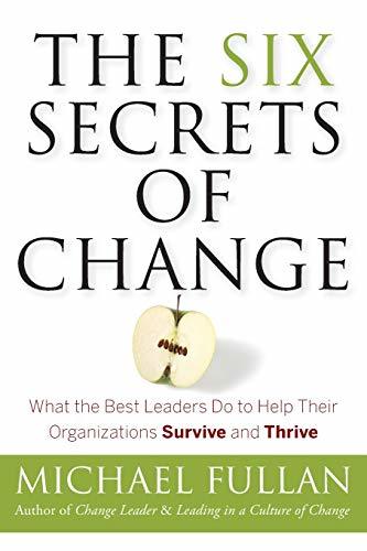 The Six Secrets of Change: What the Best Leaders Do to Help Their Organizations