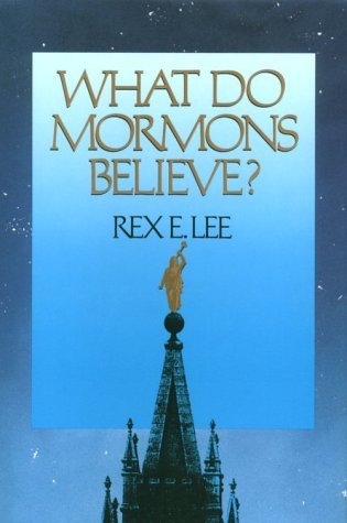 What Do Mormons Believe Lee, Rex E.