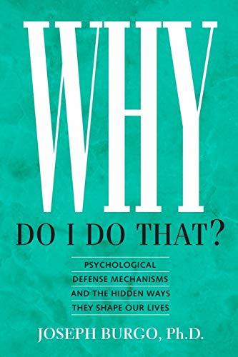 Why Do I Do That?: Psychological Defense Mechanisms and the Hidden Ways They Sha