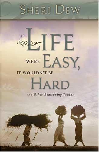 If Life Were Easy, It Wouldn't Be Hard: And Other Reassuring Truths Sheri L. Dew
