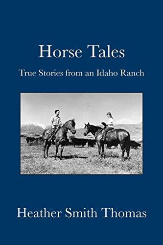 Horse Tales: True Stories from an Idaho Ranch Thomas, Heather Smith