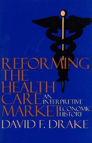 Reforming the Health Care Market: An Interpretive Economic History (Not In A Ser