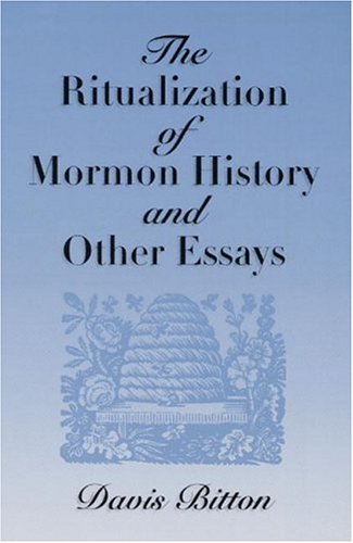 The Ritualization of Mormon History and Other Essays Bitton, Davis