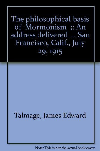 The philosophical basis of "Mormonism";: An address delivered ... San Francisco,