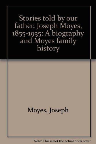 Stories told by our father, Joseph Moyes, 1855-1935: A Pioneer Biography in Stor