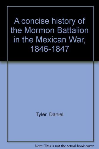 A concise history of the Mormon Battalion in the Mexican War, 1846-1847 Tyler, D