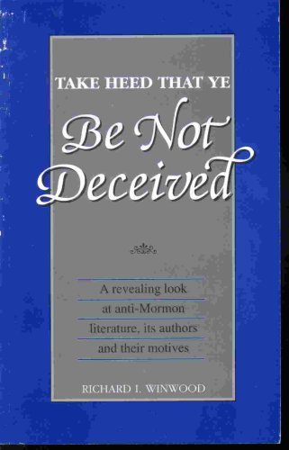 Take Heed That Ye Be Not Deceived - A Revealing Look At Anti-Mormon Literature,