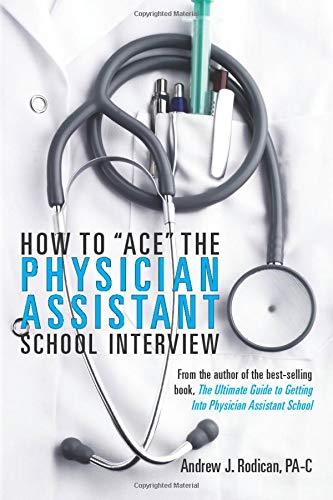 How To "Ace" The Physician Assistant School Interview: From the author of the be