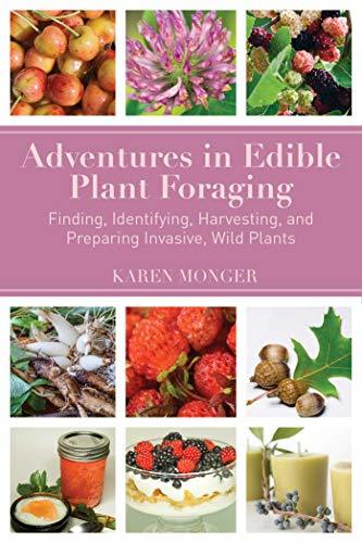 Adventures in Edible Plant Foraging: Finding, Identifying, Harvesting, and Prepa