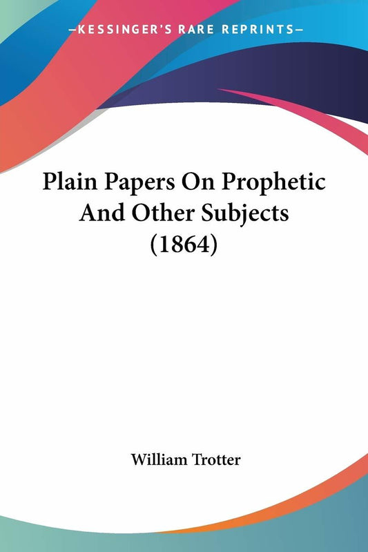 Plain Papers On Prophetic And Other Subjects (1864) [Paperback] Trotter, William