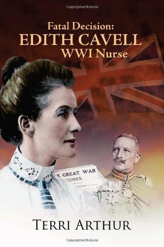 Fatal Decision: Edith Cavell Wwi Nurse Arthur, Terri