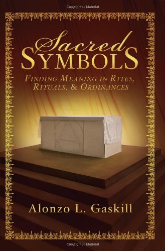 Sacred Symbols: Finding Meaning in Rites, Rituals and Ordinances Alonzo L. Gaski