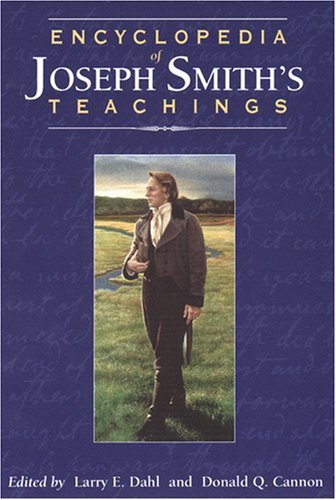 Encyclopedia of Joseph Smith's Teachings Dahl, Larry E. and Cannon, Donald Q.