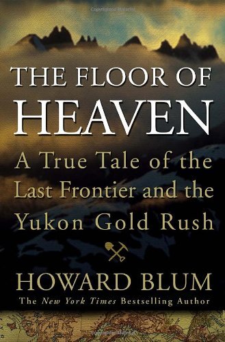 The Floor of Heaven: A True Tale of the Last Frontier and the Yukon Gold Rush [H