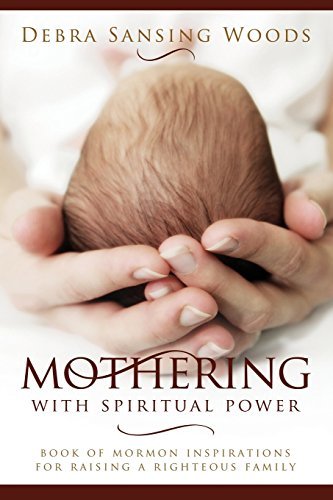 Mothering With Spiritual Power: Book of Mormon Inspirations for Raising a Righte