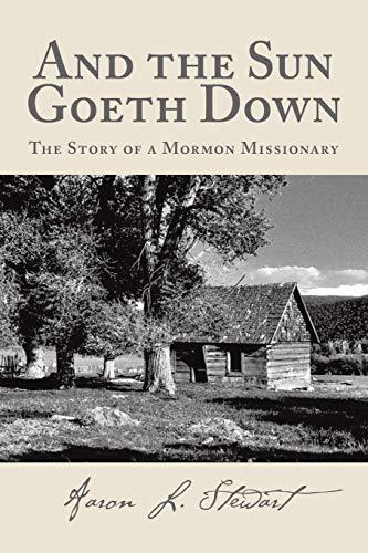 And the Sun Goeth Down: The Story of a Mormon Missionary Stewart, Aaron L.