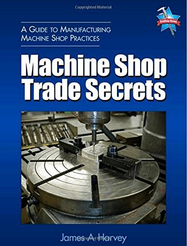 Machine Shop Trade Secrets: A Guide to Manufacturing Machine Shop Practices Harv