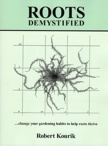 Roots Demystified: Change Your Gardening Habits to Help Roots Thrive Kourik, Rob