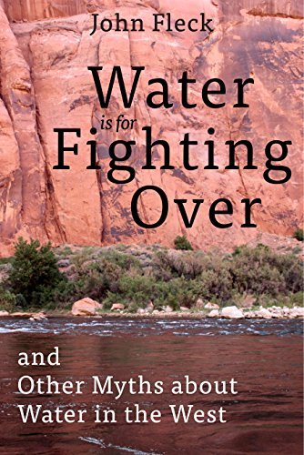 Water is for Fighting Over: and Other Myths about Water in the West Fleck, John