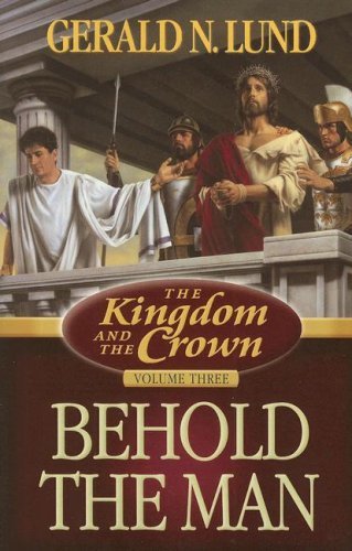The Kingdom and the Crown, Vol. 3: Behold the Man Gerald N. Lund