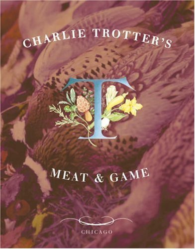 Charlie Trotter's Meat and Game Charlie Trotter; Michael Voltattorni; Tim Turner