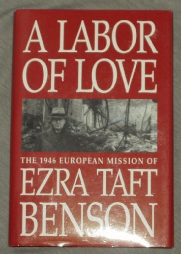 A Labor of Love: The Nineteen Forty-Six European Mission of Ezra Taft Benson Ben