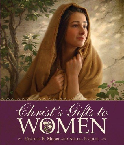 Christ's Gifts to Women Angela Eschler and Heather B. Moore