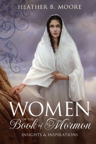 Women of the Book of Mormon: Insights & Inspirations Heather B. Moore