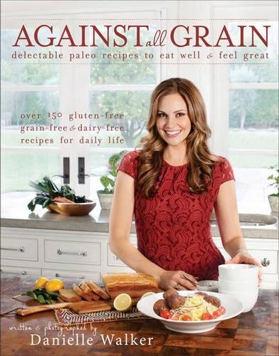 Against All Grain: Delectable Paleo Recipes To Eat Well And Feel Great Walker, D
