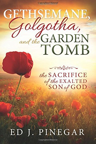 Gethsemane, Golgotha, and the Garden Tomb: The Sacrifice of the Exalted Son of G