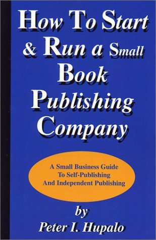 How to Start and Run a Small Book Publishing Company: A Small Business Guide to