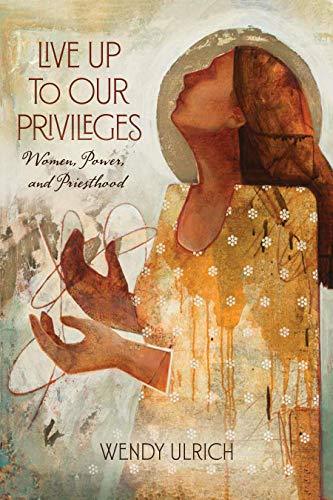 Live Up to Our Privileges: Women, Power, and Priesthood [Hardcover] Wendy Ulrich