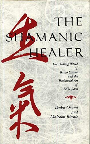 The Shamanic Healer: The Healing World of Ikuko Osumi and the Traditional Art of