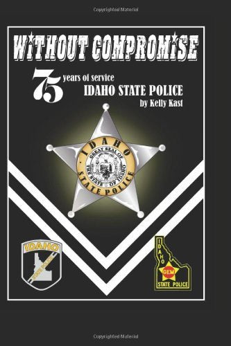 Without Compromise: 75 Years of Service, Idaho State Police [Paperback] Kast, Ke