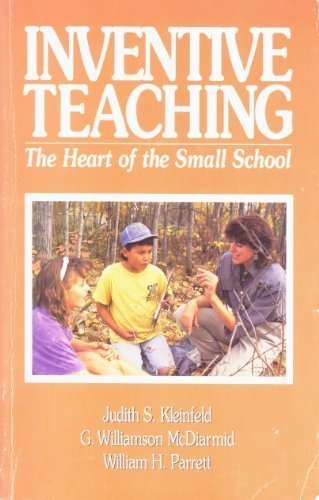Inventive Teaching: The Heart of the Small School Kleinfeld, Judith S.