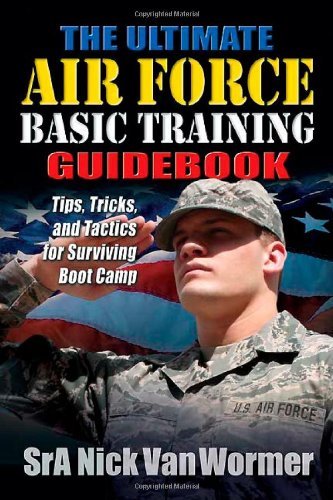 The Ultimate Air Force Basic Training Guidebook: Tips, Tricks, and Tactics for S