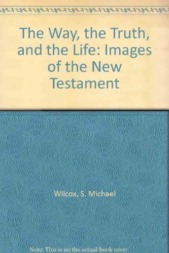 The Way, the Truth, and the Life: Images of the New Testament Wilcox, S. Michael