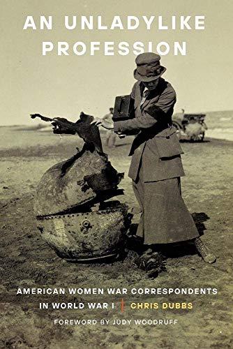An Unladylike Profession: American Women War Correspondents in World War I [Hard