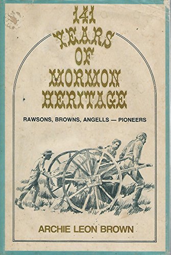 141 years of Mormon heritage;: Rawsons, Browns, Angells--pioneers Brown, Archie