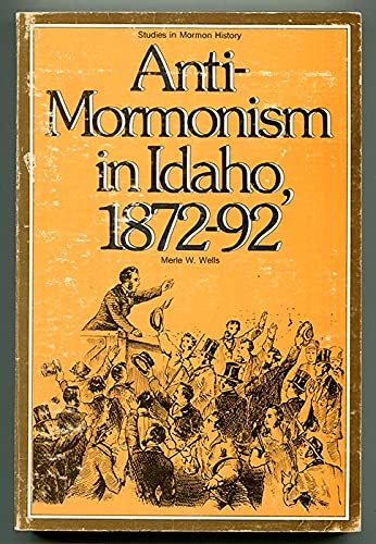 Anti-Mormonism in Idaho, 1872-92 (Studies in Mormon history) Wells, Merle W