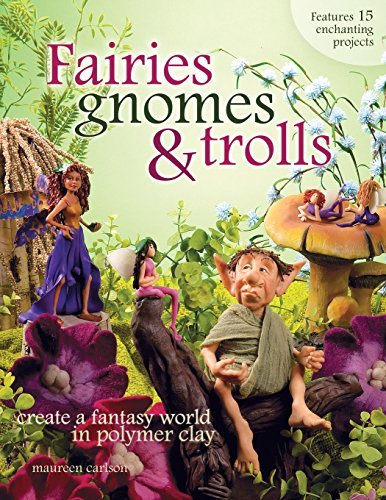 Fairies, Gnomes & Trolls: Create a Fantasy World in Polymer Clay Carlson, Mauree