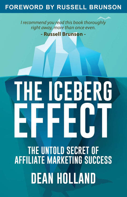 The Iceberg Effect: The Untold Secret Of Affiliate Marketing Success. By Dean Ho