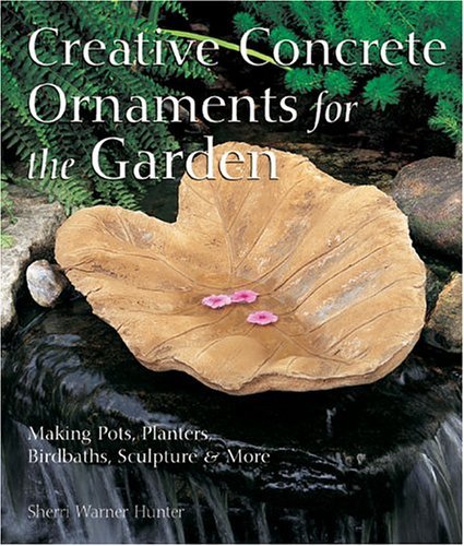 Creative Concrete Ornaments For The Garden: Making Pots, Planters, Birdbaths, Sc