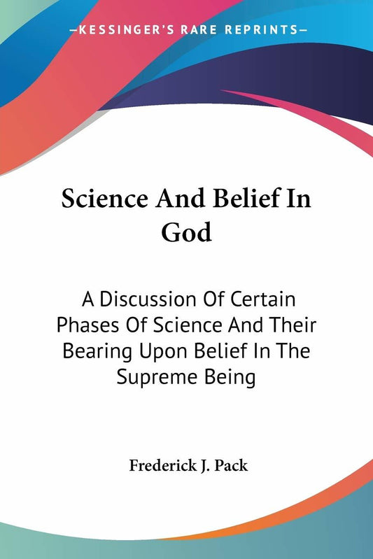 Science And Belief In God: A Discussion Of Certain Phases Of Science And Their B