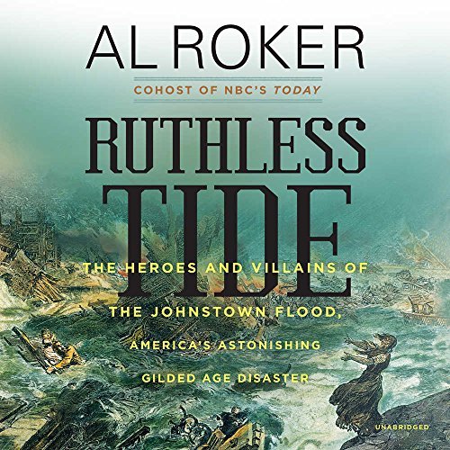 Ruthless Tide: The Heroes and Villains of the Johnstown Flood, America's Astonis